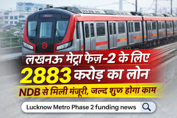 Lucknow Metro Phase लखनऊ मेट्रो फेज-2 loan news 2883 crore NDB funding east west corridor